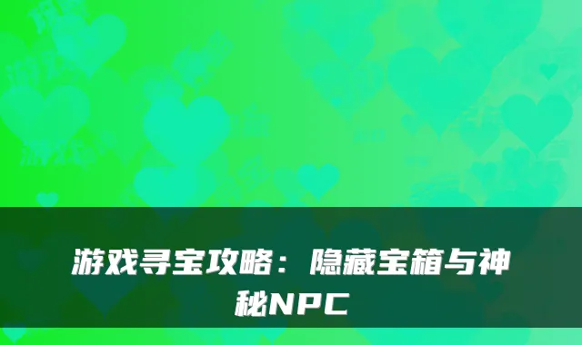 游戏寻宝攻略：隐藏宝箱与神秘NPC