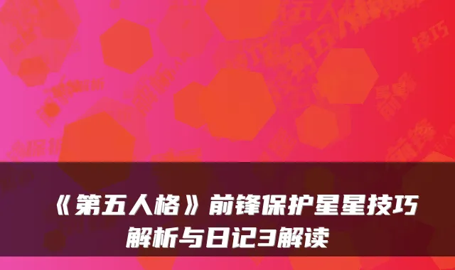 《第五人格》前锋保护星星技巧解析与日记3解读