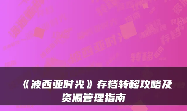 《波西亚时光》存档转移攻略及资源管理指南
