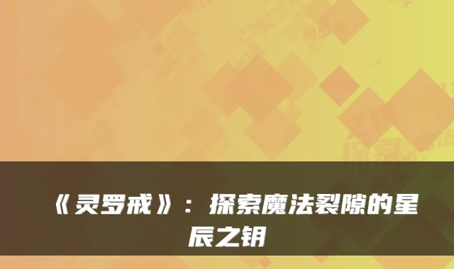 《灵罗戒》：探索魔法裂隙的星辰之钥