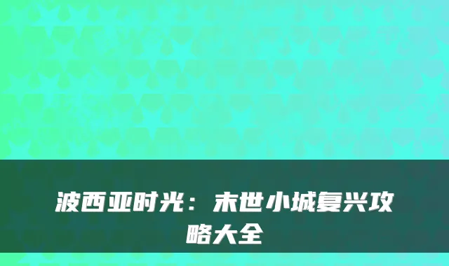 波西亚时光：末世小城复兴攻略大全