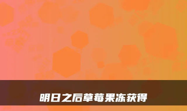 明日之后草莓果冻获得