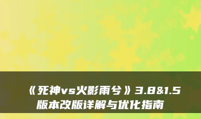 《死神vs火影雨兮》3.8&1.5版本改版详解与优化指南