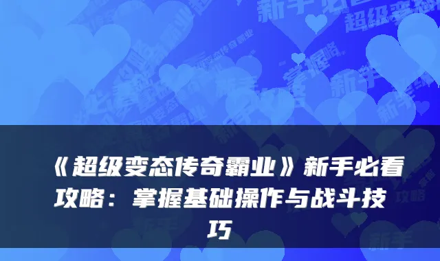 《超级变态传奇霸业》新手必看攻略：掌握基础操作与战斗技巧