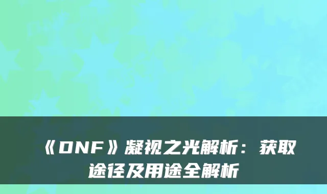 《DNF》凝视之光解析:获取途径及用途全解析