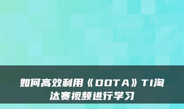 如何高效利用《DOTA》TI淘汰赛视频进行学习