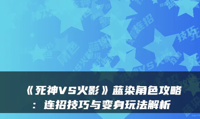 《死神VS火影》蓝染角色攻略：连招技巧与变身玩法解析