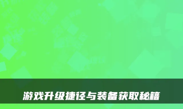 游戏升级捷径与装备获取秘籍