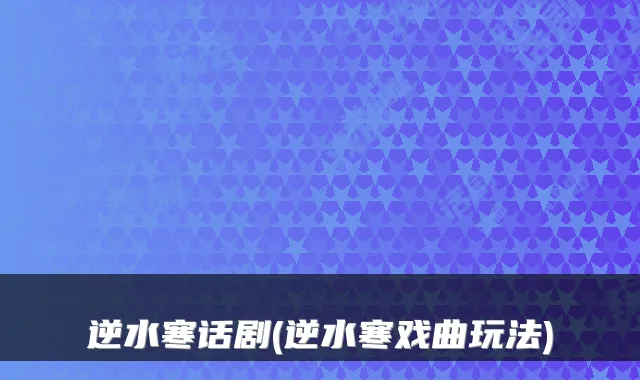 逆水寒话剧(逆水寒戏曲玩法)