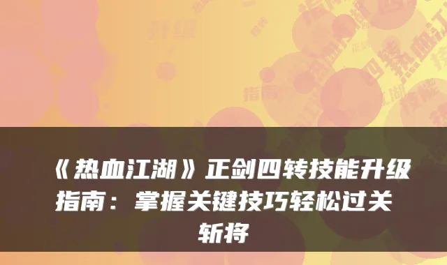 《热血江湖》正剑四转技能升级指南：掌握关键技巧轻松过关斩将