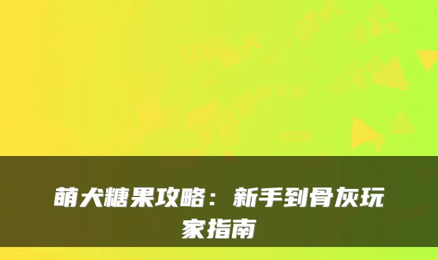 萌犬糖果攻略：新手到骨灰玩家指南