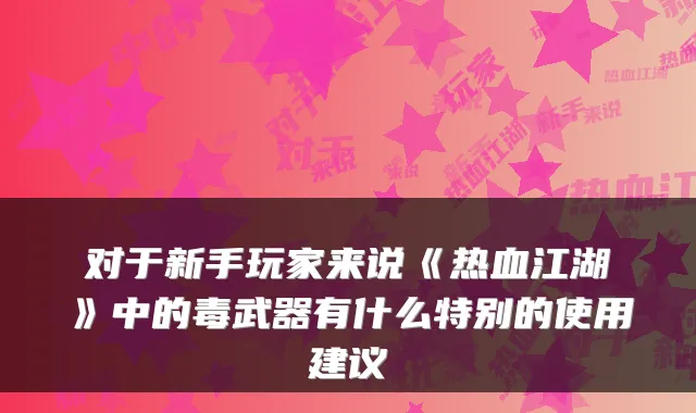 对于新手玩家来说《热血江湖》中的毒武器有什么特别的使用建议