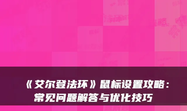 《艾尔登法环》鼠标设置攻略：常见问题解答与优化技巧