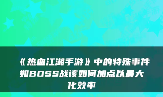 《热血江湖手游》中的特殊事件如BOSS战该如何加点以最大化效率