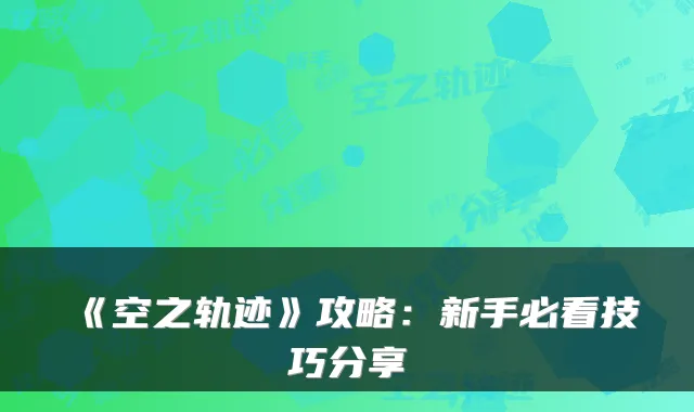 《空之轨迹》攻略：新手必看技巧分享