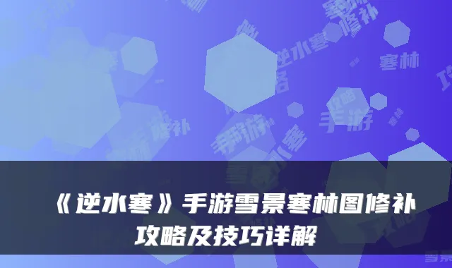 《逆水寒》手游雪景寒林图修补攻略及技巧详解