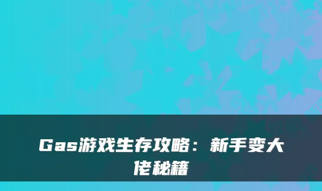 Gas游戏生存攻略：新手变大佬秘籍