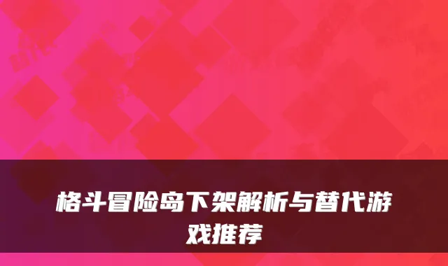 格斗冒险岛下架解析与替代游戏推荐