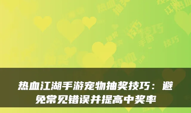 热血江湖手游宠物抽奖技巧：避免常见错误并提高中奖率