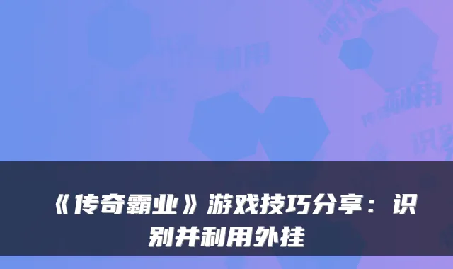 《传奇霸业》游戏技巧分享:识别并利用外挂