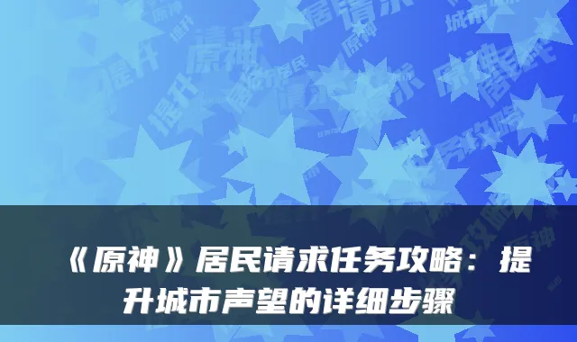 《原神》居民请求任务攻略：提升城市声望的详细步骤