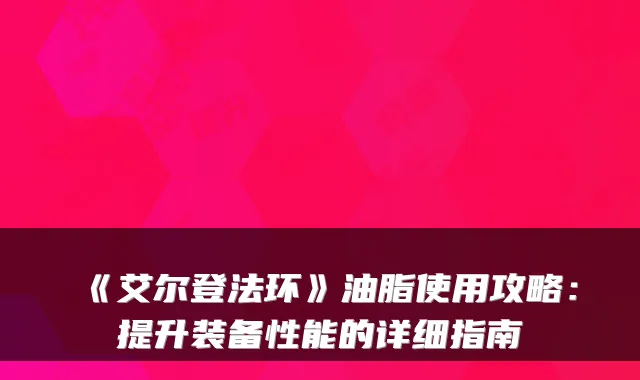 《艾尔登法环》油脂使用攻略:提升装备性能的详细指南