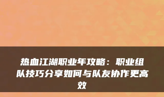 热血江湖职业年攻略：职业组队技巧分享如何与队友协作更高效