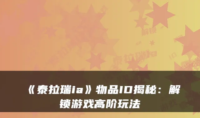 《泰拉瑞ia》物品ID揭秘：解锁游戏高阶玩法