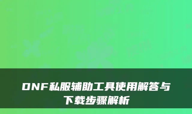 DNF私服辅助工具使用解答与下载步骤解析