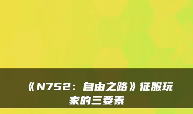 《N752:自由之路》征服玩家的三要素