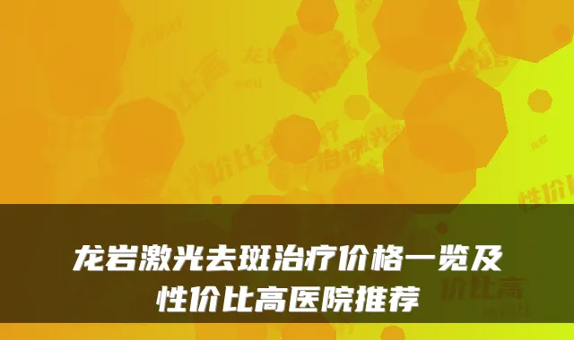 龙岩激光去斑价格一览及性价比高医院推荐