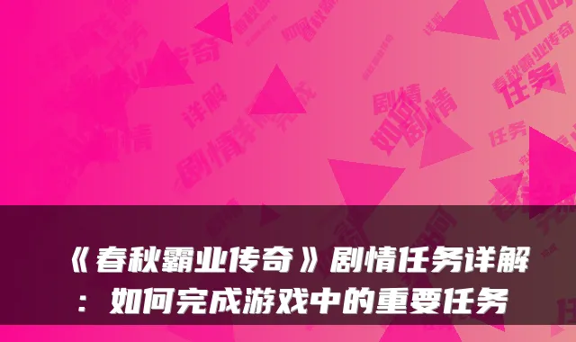 《春秋霸业传奇》剧情任务详解:如何完成游戏中的重要任务