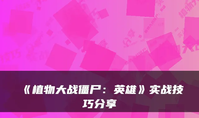 《植物大战僵尸：英雄》实战技巧分享