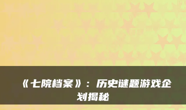 《七院档案》:历史谜题游戏企划揭秘