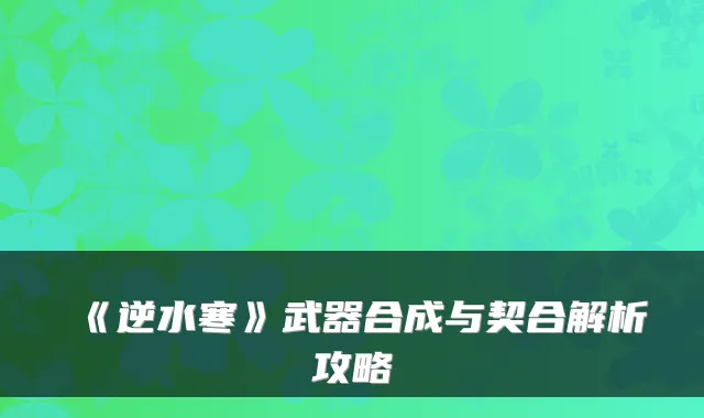 《逆水寒》武器合成与契合解析攻略