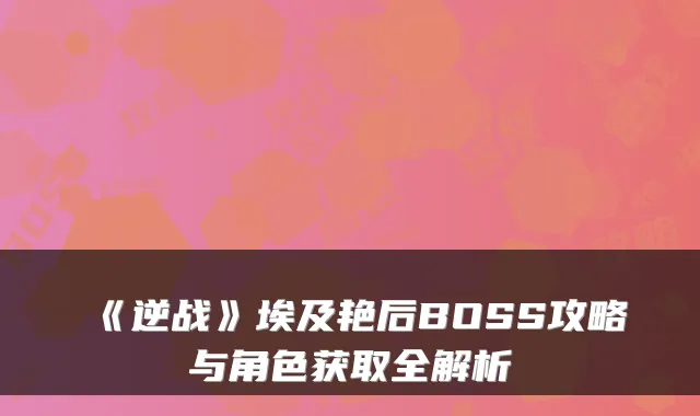 《逆战》埃及艳后BOSS攻略与角色获取全解析