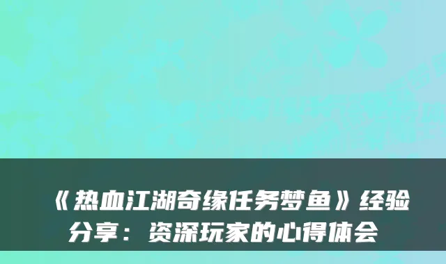 《热血江湖奇缘任务梦鱼》经验分享：资深玩家的心得体会