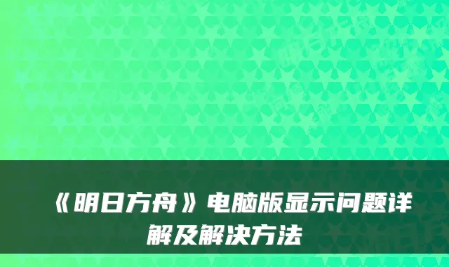 《明日方舟》电脑版显示问题详解及解决方法