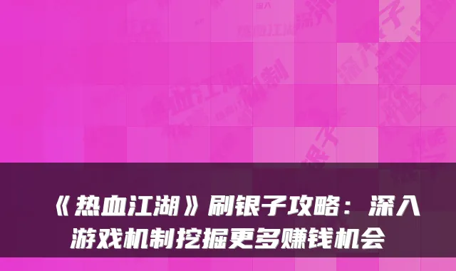 《热血江湖》刷银子攻略:深入游戏机制挖掘更多赚钱机会