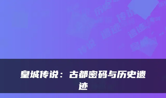 皇城传说：古都密码与历史遗迹