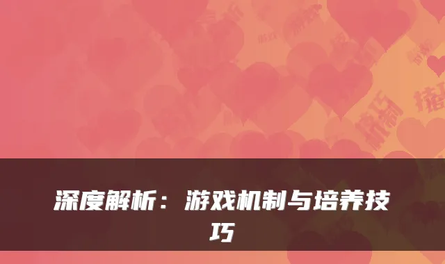 深度解析：游戏机制与培养技巧
