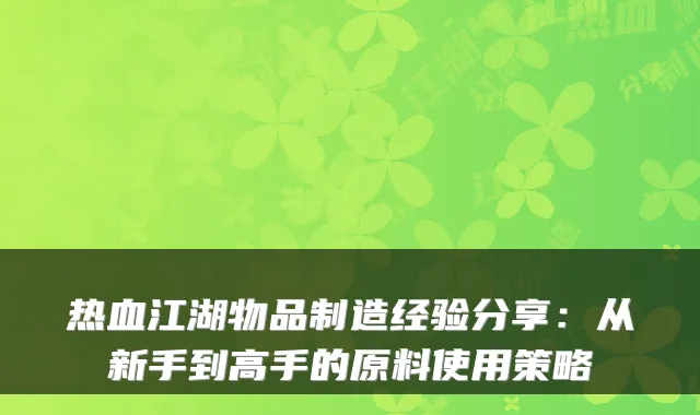 热血江湖物品制造经验分享：从新手到高手的原料使用策略