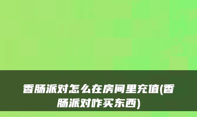 香肠派对怎么在房间里充值(香肠派对咋买东西)