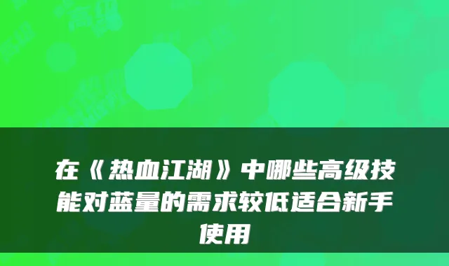 在《热血江湖》中哪些高级技能对蓝量的需求较低适合新手使用
