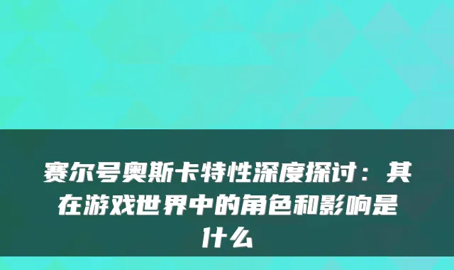 赛尔号奥斯卡特性深度探讨：其在游戏世界中的角色和影响是什么