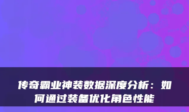 传奇霸业神装数据深度分析：如何通过装备优化角色性能