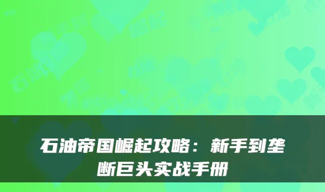 石油帝国崛起攻略：新手到垄断巨头实战手册