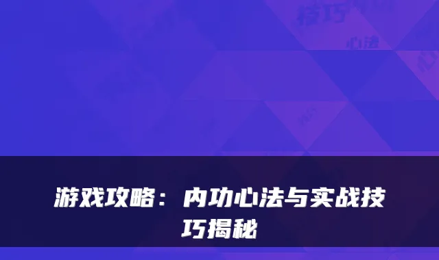 游戏攻略：内功心法与实战技巧揭秘