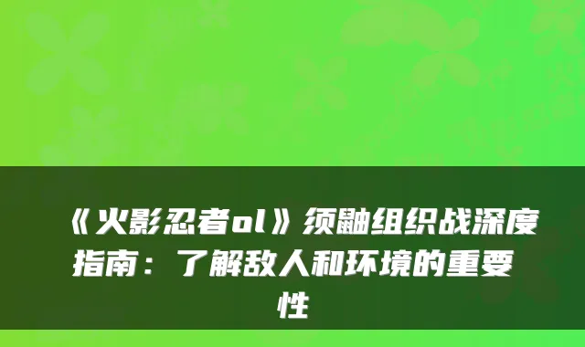 《火影忍者ol》须鼬组织战深度指南：了解敌人和环境的重要性