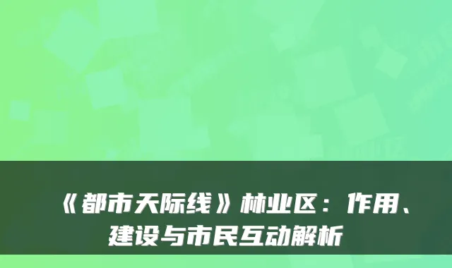 《都市天际线》林业区：作用、建设与市民互动解析